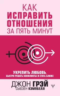 Как исправить отношения за пять минут. Укрепить любовь, быстро решать конфликты и стать ближе, Джон Грэй