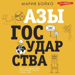 Азы государства. Как государство управляет нами, а мы – им, Мария Бойко