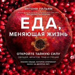 Еда, меняющая жизнь. Откройте тайную силу овощей, фруктов, трав и специй, Энтони Уильям