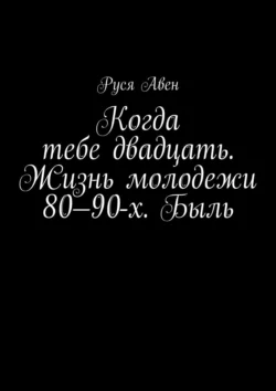 Когда тебе двадцать. Жизнь молодежи 80–90-х. Быль. Очарование молодости, Руся Авен