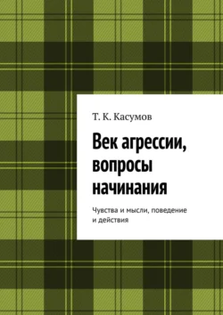 Век агрессии, вопросы начинания. Чувства и мысли, поведение и действия, Т. Касумов