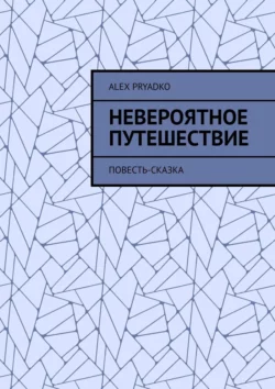 Невероятное путешествие. Повесть-сказка, Alex Pryadko