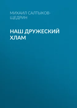 Наш дружеский хлам, Михаил Салтыков-Щедрин