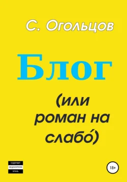 Блог  или Роман на слабо́ Сергей Огольцов