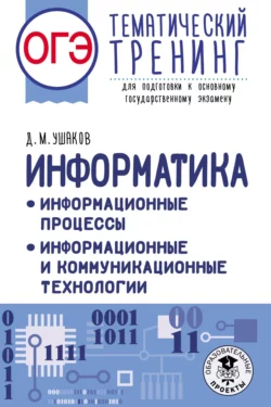 ОГЭ. Информатика. Информационные процессы. Информационные и коммуникационные технологии. Тематический тренинг для подготовки к основному государственному экзамену, Денис Ушаков