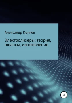 Электролизеры: теория  нюансы  изготовление Александр Коняев