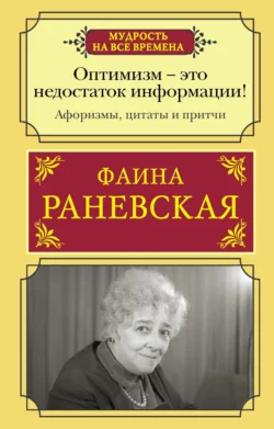 Оптимизм – это недостаток информации! Жизненные цитаты, притчи и афоризмы от Фаины Раневской, Фаина Раневская