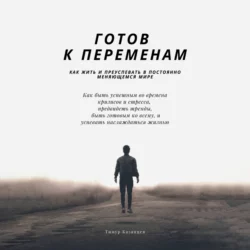 Готов к переменам. Как жить и преуспевать в постоянно меняющемся мире, Тимур Казанцев