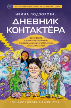 Ирина Подзорова: дневник контактера. Физические и астральные контакты с цивилизациями Межзвездного Союза галактики, Ирина Подзорова