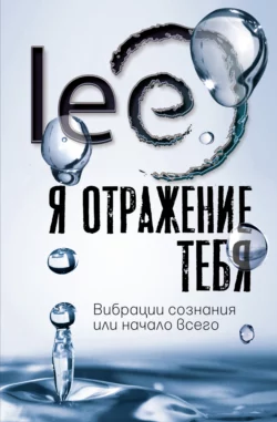 Я отражение тебя. Вибрации сознания или начало всего, lee