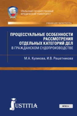 Процессуальные особенности рассмотрения отдельных категорий дел в гражданском судопроиводстве. (Магистратура). Учебно-практическое пособие., Мария Куликова