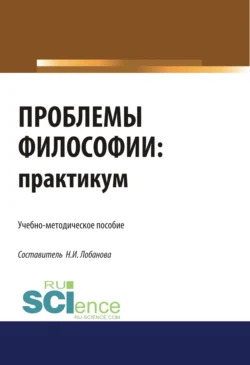 Проблемы философии. Практикум. (Бакалавриат  Специалитет). Учебно-методическое пособие. Нина Лобанова