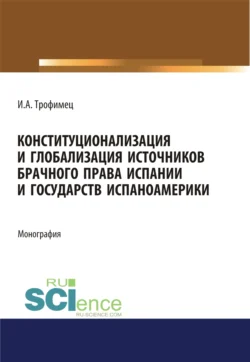 Конституционализация и глобализация источников брачного права Испании и государств Испаноамерики. (Адъюнктура  Аспирантура  Бакалавриат  Магистратура). Монография. Ирина Трофимец