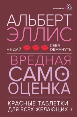 Вредная самооценка. Не дай себя обмануть. Красные таблетки для всех желающих, Альберт Эллис