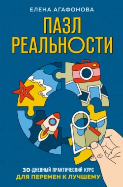 Пазл реальности. 30-дневный практический курс для перемен к лучшему, Елена Агафонова