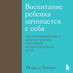 Воспитание ребенка начинается с себя. Как осознанный подход помогает растить счастливых и самостоятельных детей, Шефали Тсабари