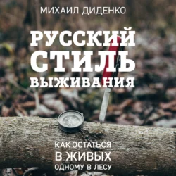 Русский стиль выживания. Как остаться в живых одному в лесу, Михаил Диденко