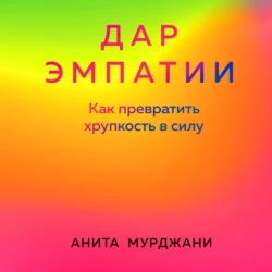 Дар Эмпатии. Как превратить хрупкость в силу, Анита Мурджани