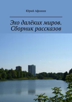 Эхо далёких миров. Сборник рассказов Юрий Афонин