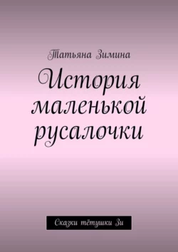 История маленькой русалочки. Сказки тётушки Зи, Татьяна Зимина