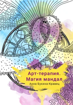 Арт-терапия. Магия мандал, Анна Букина-Кравец