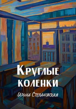 Круглые коленки Ирина Степановская