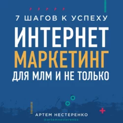 Интернет-маркетинг для МЛМ и не только. 7 шагов к успеху, Артем Нестеренко