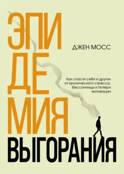 Эпидемия выгорания. Как спасти себя и других от хронического стресса, бессонницы и потери мотивации, Дженнифер Мосс