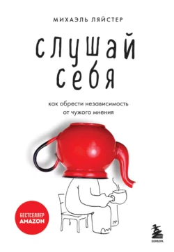 Слушай себя. Как обрести независимость от чужого мнения, Михаэль Ляйстер