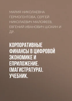 Корпоративные финансы в цифровой экономике и еПриложение. (Магистратура). Учебник. Евгений Шохин и Мария Гермогентова