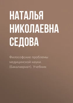 Философские проблемы медицинской науки. (Аспирантура, Бакалавриат, Магистратура, Специалитет). Учебник., Наталья Седова