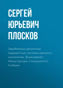 Зарубежные десантные парашютные системы военного назначения. (Бакалавриат, Магистратура, Специалитет). Учебник., Сергей Плосков