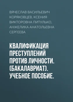 Квалификация преступлений против личности. (Бакалавриат). Учебное пособие. Вячеслав Коряковцев и Ксения Питулько