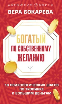 Богатый по собственному желанию. 18 психологических шагов по тропинке к большим деньгам, Вера Бокарева