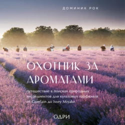 Охотник за ароматами. Путешествие в поисках природных ингредиентов для культовых парфюмов от Guerlain до Issey Miyake, Доминик Рок