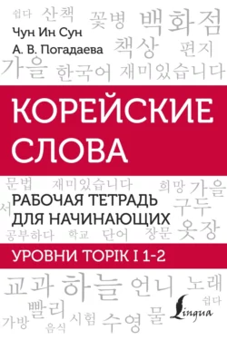 Корейские слова. Рабочая тетрадь для начинающих. Уровни TOPIK I 1-2, Анастасия Погадаева