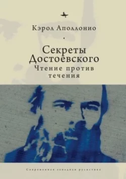 Секреты Достоевского. Чтение против течения, Кэрол Аполлонио