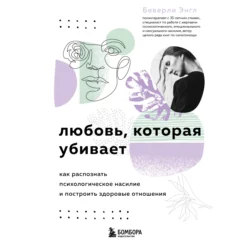 Любовь, которая убивает. Как распознать психологическое насилие и построить здоровые отношения, Беверли Энгл