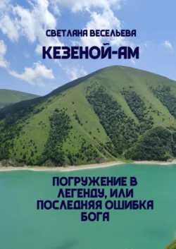 Кезеной-Ам. Погружение в легенду, или Последняя ошибка бога, Светлана Весельева