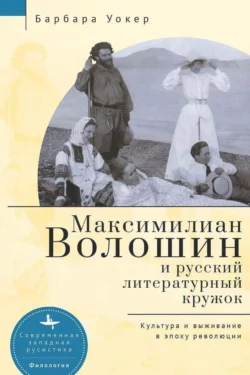 Максимилиан Волошин и русский литературный кружок. Культура и выживание в эпоху революции, Барбара Уокер