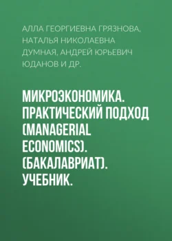 Микроэкономика. Практический подход (Managerial Economics). (Бакалавриат, Магистратура). Учебник., Алла Грязнова