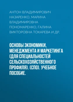 Основы экономики, менеджмента и маркетинга (для специальностей сельскохозяйственного профиля). (СПО). Учебное пособие., Антон Назаренко