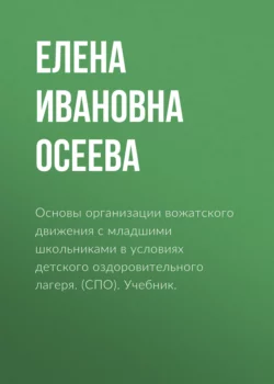 Основы организации вожатского движения с младшими школьниками в условиях детского оздоровительного лагеря. (СПО). Учебник., Елена Осеева