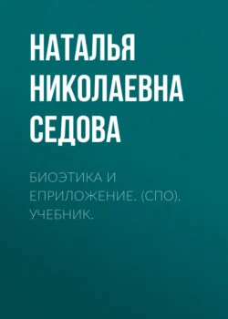 Биоэтика и еПриложение. (СПО). Учебник., Наталья Седова