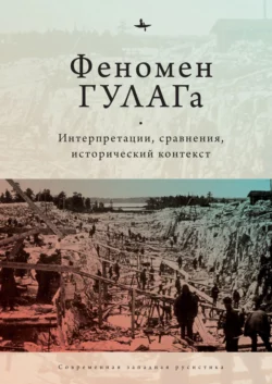 Феномен ГУЛАГа. Интерпретации  сравнения  исторический контекст Сборник статей