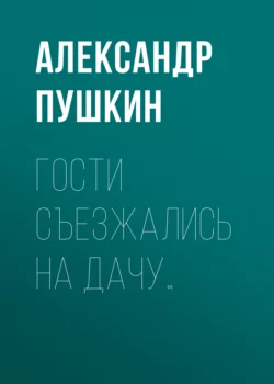 Гости съезжались на дачу… Александр Пушкин