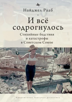 И все содрогнулось… Стихийные бедствия и катастрофы в Советском Союзе, Найджел Рааб