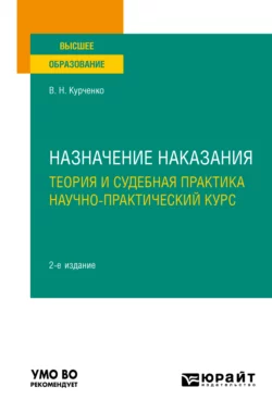 Назначение наказания: теория и судебная практика. Научно-практический курс 2-е изд., пер. и доп. Учебное пособие для вузов, Вячеслав Курченко