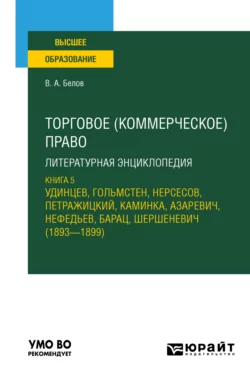 Торговое (коммерческое) право: литературная энциклопедия. Книга 5. Удинцев, Гольмстен, Нерсесов, Петражицкий, Каминка, Азаревич, Нефедьев, Барац, Шершеневич (1893 – 1899). Учебное пособие для вузов, Вадим Белов