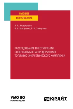 Расследование преступлений, совершаемых на предприятиях топливно-энергетического комплекса. Учебное пособие для вузов, Алексей Эксархопуло